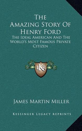 The Amazing Story of Henry Ford: The Ideal American and the World's Most Famous Private Citizen