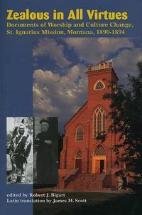 Cover image for Zealous in All Virtues: Documents of Worship and Culture Change, St. Ignatius Mission, Montana, 1890-1894