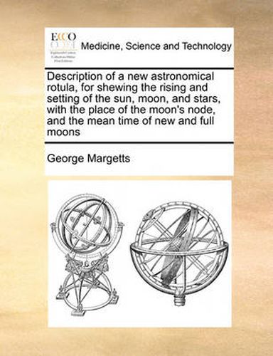 Cover image for Description of a New Astronomical Rotula, for Shewing the Rising and Setting of the Sun, Moon, and Stars, with the Place of the Moon's Node, and the Mean Time of New and Full Moons