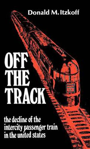 Cover image for Off the Track: The Decline of the Intercity Passenger Train in the United States