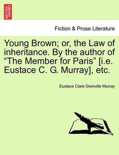 Cover image for Young Brown; Or, the Law of Inheritance. by the Author of  The Member for Paris  [I.E. Eustace C. G. Murray], Etc.