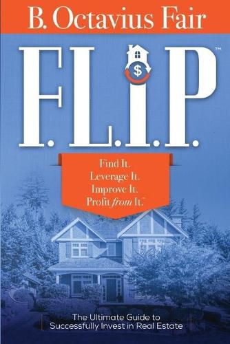 F. L. I. P.: How to master the four key components of every SUCCESSFUL real estate deal.