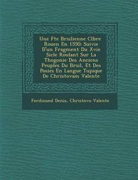 Cover image for Une F Te Br Silienne C L Br E Rouen En 1550: Suivie D'Un Fragment Du Xvie Si Cle Roulant Sur La Th Ogonie Des Anciens Peuples Du Br Sil, Et Des Po Sies En Langue Tupique de Christovam Valente