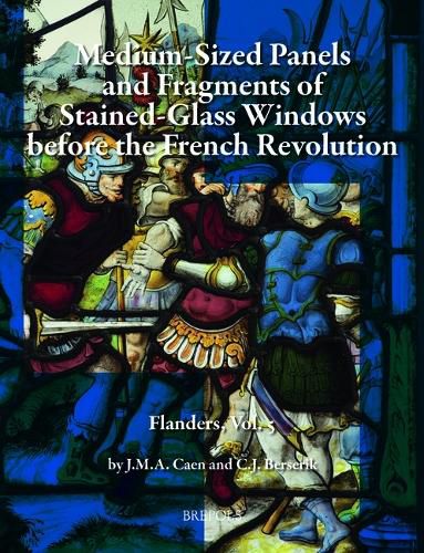 Cover image for Silver-Stained Roundels and Unipartite Panels Before the French Revolution: Flanders, Vol. 5: Medium-Sized Panels and Fragments of Large Stained-Glass Windows