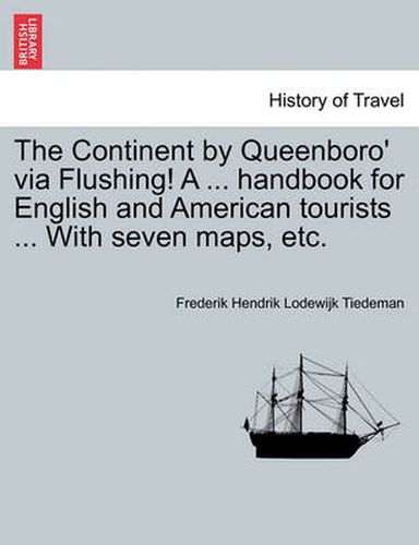 Cover image for The Continent by Queenboro' Via Flushing! a ... Handbook for English and American Tourists ... with Seven Maps, Etc.