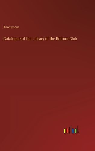 Cover image for Catalogue of the Library of the Reform Club