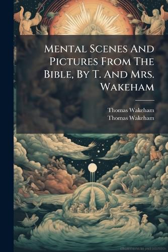Cover image for Mental Scenes And Pictures From The Bible, By T. And Mrs. Wakeham