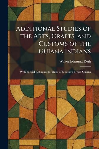 Cover image for Additional Studies of the Arts, Crafts, and Customs of the Guiana Indians