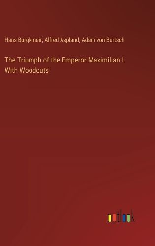 Cover image for The Triumph of the Emperor Maximilian I. With Woodcuts