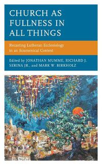 Cover image for Church as Fullness in All Things: Recasting Lutheran Ecclesiology in an Ecumenical Context