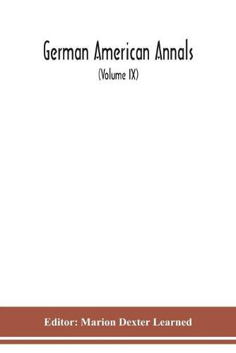 Cover image for German American Annals; Continuation of the Quarterly Americana Germanica; A Monthly Devoted to the Comparative study of the Historical, Literary, Linguistic, Educational and Commercial Relations of Germany and America (Volume IX)