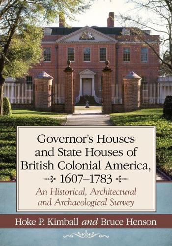 Governor's and State Houses of Colonial America, 1607-1783: An Historical, Architectural and Archaeological Survey