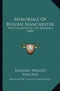 Cover image for Memorials of Bygone Manchester: With Glimpses of the Environs (1880)