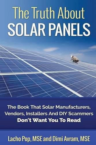 Cover image for The Truth About Solar Panels: The Book That Solar Manufacturers, Vendors, Installers And DIY Scammers Don't Want You To Read