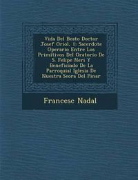 Cover image for Vida del Beato Doctor Josef Oriol, 1: Sacerdote Operario Entre Los Primitivos del Oratorio de S. Felipe Neri y Beneficiado de La Parroquial Iglesia de Nuestra Se Ora del Pinar