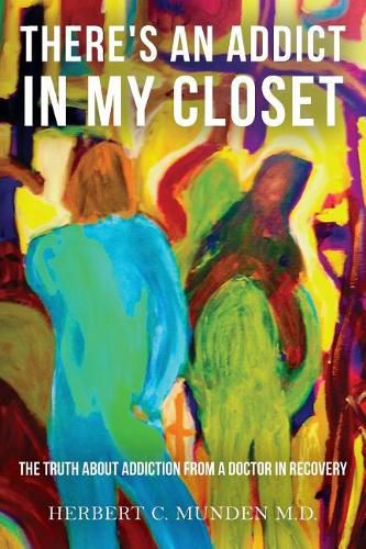 Cover image for There's an Addict in my Closet: The Truth about Addiction from a Doctor in Recovery