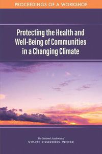 Cover image for Protecting the Health and Well-Being of Communities in a Changing Climate: Proceedings of a Workshop