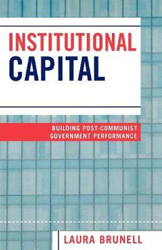 Cover image for Institutional Capital: Building Post-Communist Government Performance