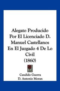 Cover image for Alegato Producido Por El Licenciado D. Manuel Castellanos En El Juzgado 4 de Lo Civil (1860)