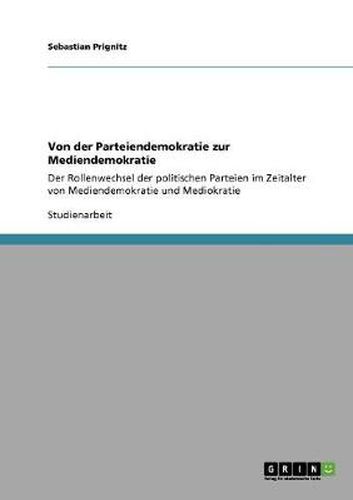 Cover image for Von der Parteiendemokratie zur Mediendemokratie: Der Rollenwechsel der politischen Parteien im Zeitalter von Mediendemokratie und Mediokratie