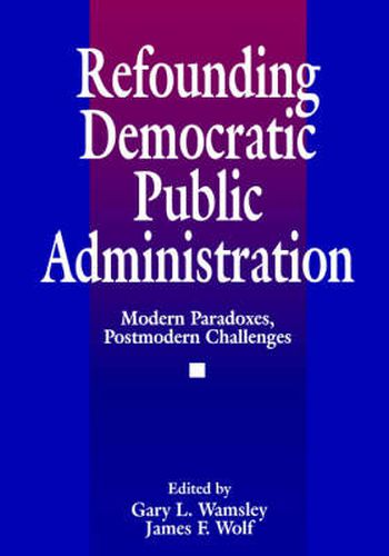 Refounding Democratic Public Administration: Modern Paradoxes, Postmodern Challenges