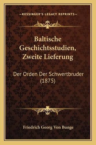 Cover image for Baltische Geschichtsstudien, Zweite Lieferung: Der Orden Der Schwertbruder (1875)