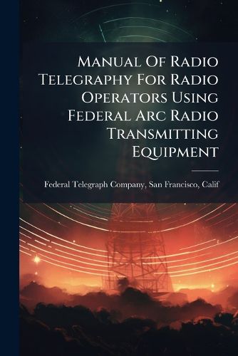 Cover image for Manual Of Radio Telegraphy For Radio Operators Using Federal Arc Radio Transmitting Equipment