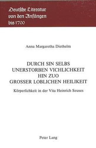 Cover image for Durch Sin Selbs Unerstorben Vichlichkeit Hin Zuo Grosser Loblichen Heilikeit: Koerperlichkeit in Der Vita Heinrich Seuses