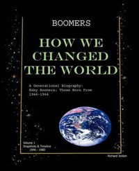 Cover image for Boomers How We Changed the World Vol.1 1946-1980: A Generational Biography: Baby Boomers; Those Born from 1946-1964