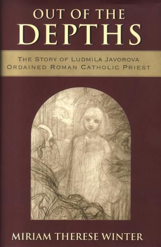 Cover image for Out of the Depths: The Story of Ludmila Javorova, Ordained Roman Catholic Priest