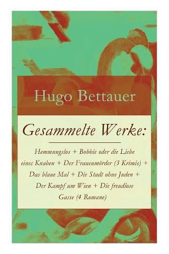 Cover image for Gesammelte Werke: Hemmungslos + Bobbie Oder Die Liebe Eines Knaben + Der Frauenm rder (3 Krimis) + Das Blaue Mal + Die Stadt Ohne Juden + Der Kampf Um Wien + Die Freudlose Gasse (4 Romane)