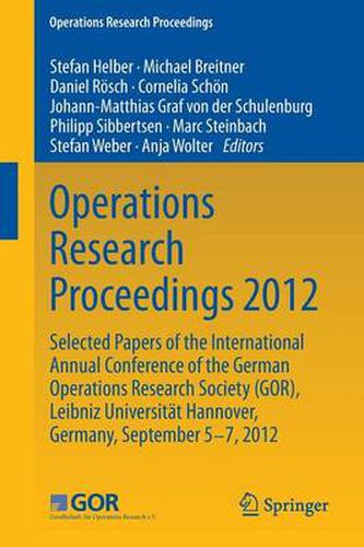 Operations Research Proceedings 2012: Selected Papers of the International Annual Conference of the German Operations Research Society (GOR), Leibniz University of Hannover, Germany, September 5-7, 2012