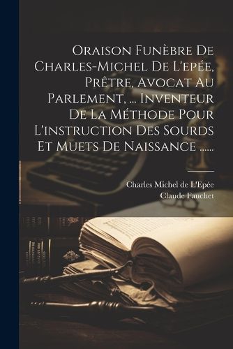 Cover image for Oraison Funebre De Charles-michel De L'epee, Pretre, Avocat Au Parlement, ... Inventeur De La Methode Pour L'instruction Des Sourds Et Muets De Naissance ......