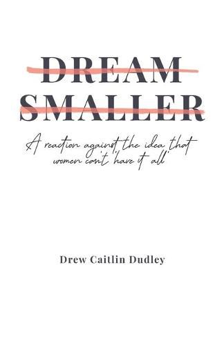 Cover image for Dream Smaller: A Reaction Against the Idea that Women Can't 'Have It All