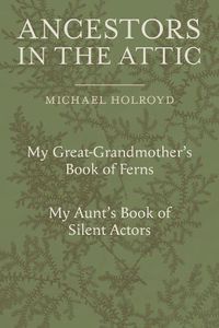 Cover image for Ancestors in the Attic: Including My Great-Grandmother's Book of Ferns and My Aunt's Book of Silent Actors