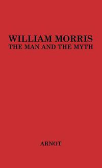 Cover image for William Morris, the Man and the Myth.