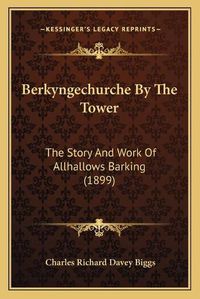 Cover image for Berkyngechurche by the Tower: The Story and Work of Allhallows Barking (1899)