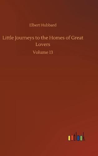 Cover image for Little Journeys to the Homes of Great Lovers: Volume 13