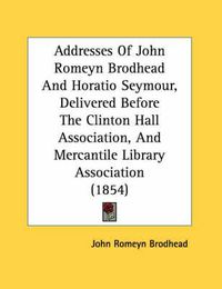 Cover image for Addresses of John Romeyn Brodhead and Horatio Seymour, Delivered Before the Clinton Hall Association, and Mercantile Library Association (1854)