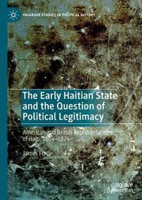 Cover image for The Early Haitian State and the Question of Political Legitimacy: American and British Representations of Haiti, 1804-1824