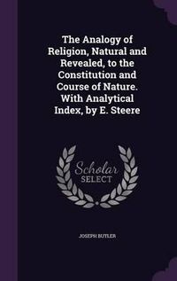 Cover image for The Analogy of Religion, Natural and Revealed, to the Constitution and Course of Nature. with Analytical Index, by E. Steere