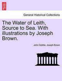 Cover image for The Water of Leith, Source to Sea. with Illustrations by Joseph Brown.