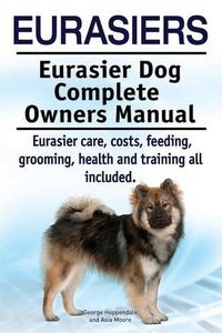 Cover image for Eurasiers. Eurasier Dog Complete Owners Manual. Eurasier Care, Costs, Feeding, Grooming, Health and Training All Included.