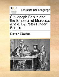 Cover image for Sir Joseph Banks and the Emperor of Morocco. a Tale. by Peter Pindar, Esquire.