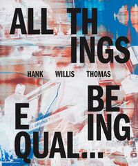 Cover image for Hank Willis Thomas: All Things Being Equal