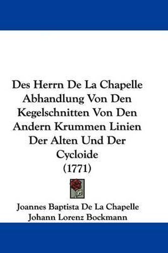 Cover image for Des Herrn de La Chapelle Abhandlung Von Den Kegelschnitten Von Den Andern Krummen Linien Der Alten Und Der Cycloide (1771)