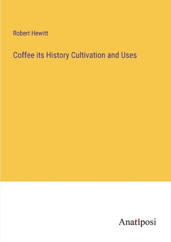 Cover image for Coffee its History Cultivation and Uses