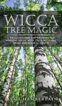 Cover image for Wicca Tree Magic: A Wiccan's Guide and Grimoire for Working Magic with Trees, with Tree Spells and Magical Crafts