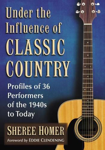 Cover image for Under the Influence of Classic Country: Profiles of 36 Performers of the 1940s to Today