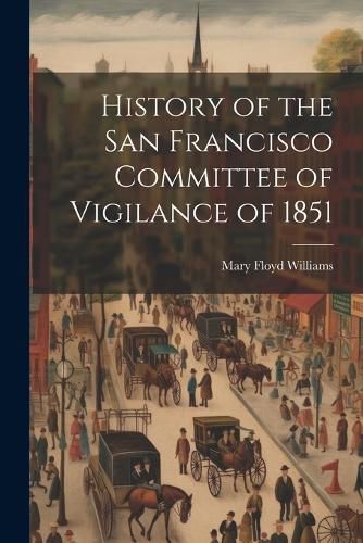 Cover image for History of the San Francisco Committee of Vigilance of 1851